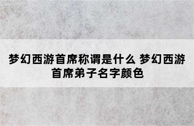 梦幻西游首席称谓是什么 梦幻西游首席弟子名字颜色